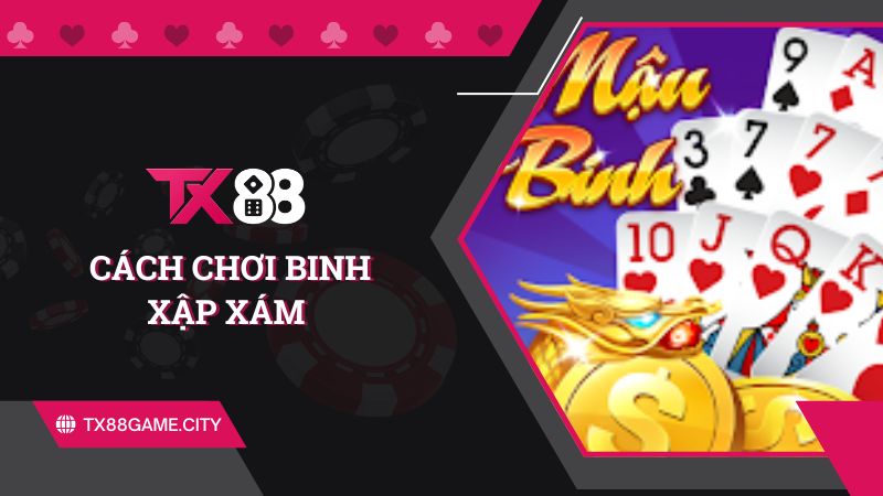 Cách chơi binh xập xám: Hướng dẫn chi tiết từ A đến Z