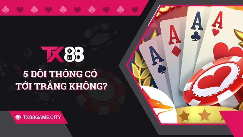 5 Đôi Thông Có Tới Trắng Không? Cách Tính Thưởng Tới Trắng