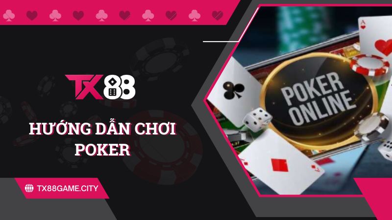 Hướng Dẫn Chơi Poker Chi Tiết Từ A - Z Cho Người Mới